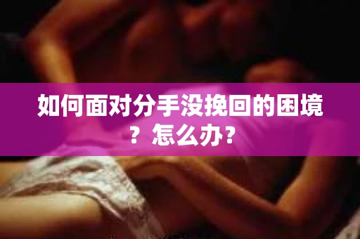 如何面对分手没挽回的困境？怎么办？