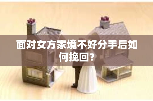 面对女方家境不好分手后如何挽回？