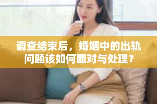 调查结束后，婚姻中的出轨问题该如何面对与处理？