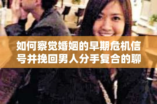 如何察觉婚姻的早期危机信号并挽回男人分手复合的聊天技巧？