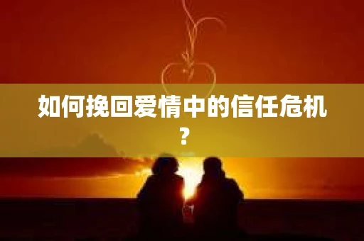 如何挽回爱情中的信任危机？