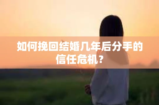 如何挽回结婚几年后分手的信任危机？