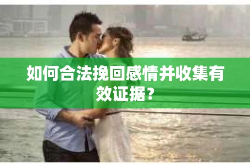 如何合法挽回感情并收集有效证据？