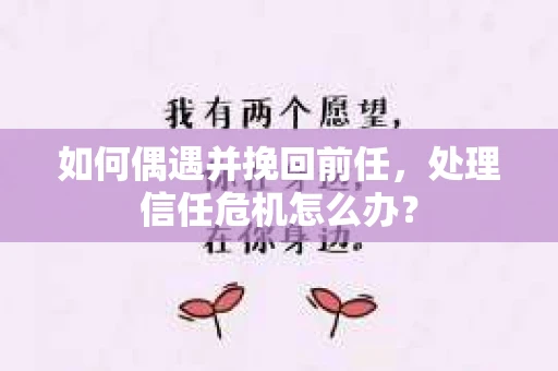 如何偶遇并挽回前任，处理信任危机怎么办？