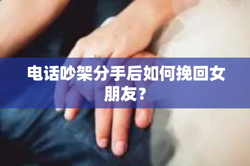 电话吵架分手后如何挽回女朋友？