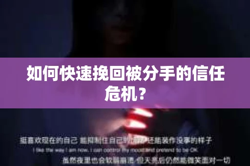 如何快速挽回被分手的信任危机? 如何快速挽回被分手的信任危机?
