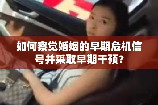 如何察觉婚姻的早期危机信号并采取早期干预？