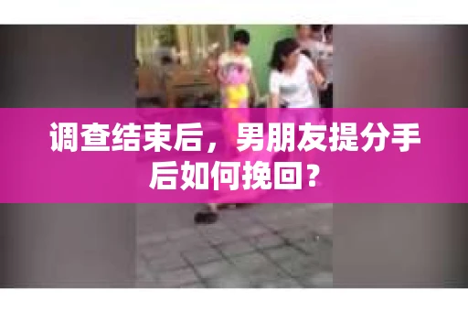 调查结束后，男朋友提分手后如何挽回？