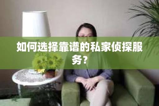 如何选择靠谱的私家侦探服务？