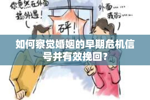 如何察觉婚姻的早期危机信号并有效挽回？