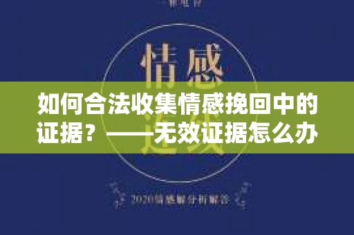 如何合法收集情感挽回中的证据？——无效证据怎么办？