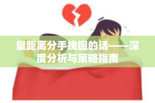 量距离分手挽回的话——深度分析与策略指南