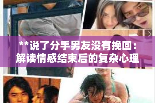 **说了分手男友没有挽回：解读情感结束后的复杂心理与现实**