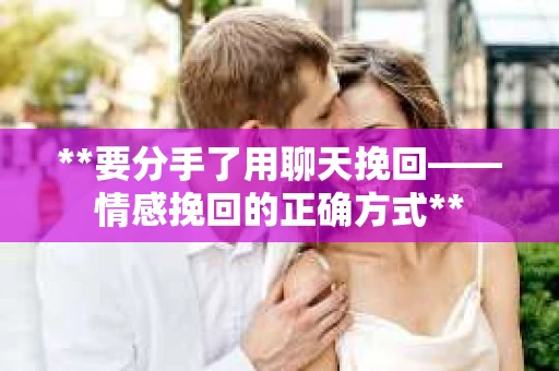 **要分手了用聊天挽回——情感挽回的正确方式**