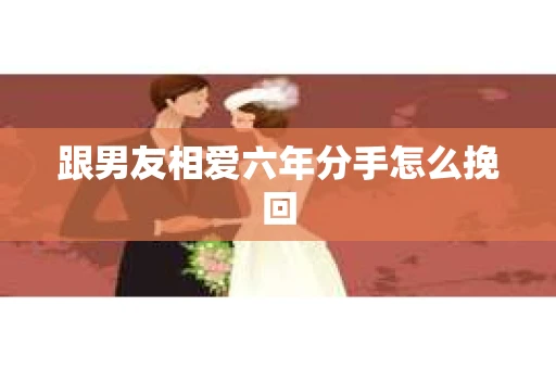 跟男友相爱六年分手怎么挽回