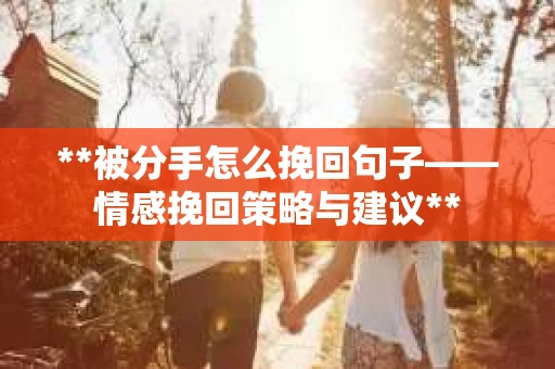 **被分手怎么挽回句子——情感挽回策略与建议**