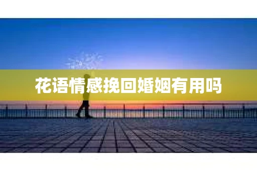 花语情感挽回婚姻有用吗