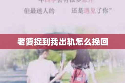 老婆捉到我出轨怎么挽回