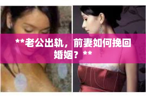 **老公出轨，前妻如何挽回婚姻？**