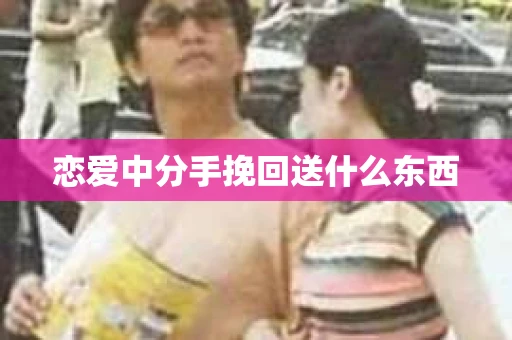 恋爱中分手挽回送什么东西