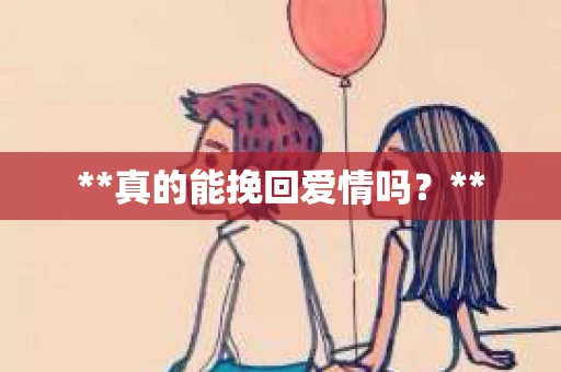 **真的能挽回爱情吗？**