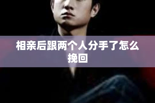 相亲后跟两个人分手了怎么挽回