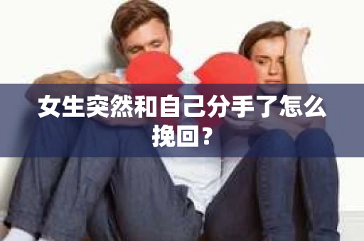 女生突然和自己分手了怎么挽回？