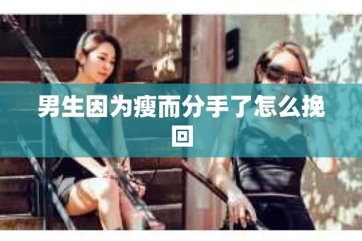 男生因为瘦而分手了怎么挽回
