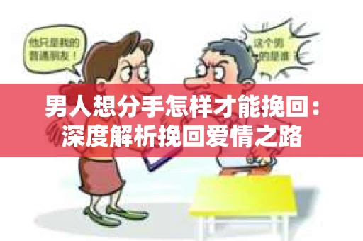 男人想分手怎样才能挽回：深度解析挽回爱情之路