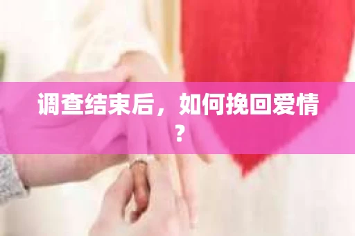 调查结束后，如何挽回爱情？