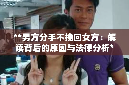 **男方分手不挽回女方：解读背后的原因与法律分析**