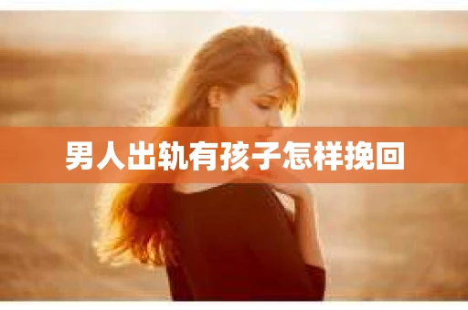 男人出轨有孩子怎样挽回