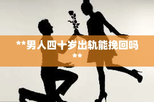 **男人四十岁出轨能挽回吗**