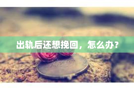 出轨后还想挽回，怎么办？