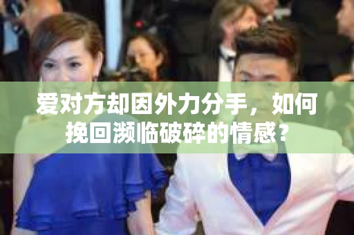 爱对方却因外力分手，如何挽回濒临破碎的情感？