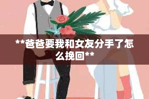 **爸爸要我和女友分手了怎么挽回**