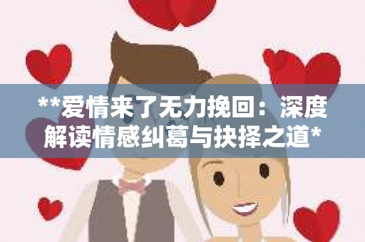 **爱情来了无力挽回：深度解读情感纠葛与抉择之道**