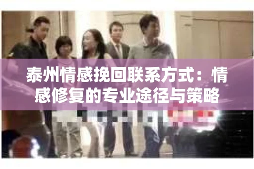 泰州情感挽回联系方式：情感修复的专业途径与策略