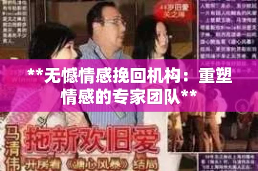 **无憾情感挽回机构:重塑情感的专家团队** **无憾情感挽回机构:重塑情感的专家团队**