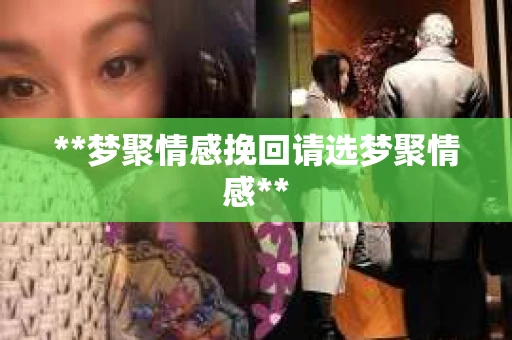**梦聚情感挽回请选梦聚情感**