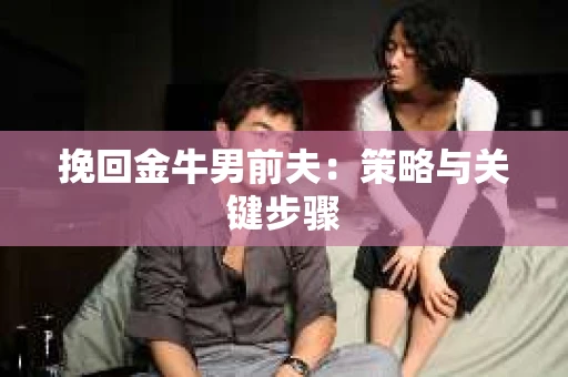 挽回金牛男前夫：策略与关键步骤