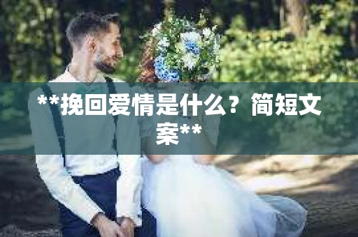 **挽回爱情是什么？简短文案**
