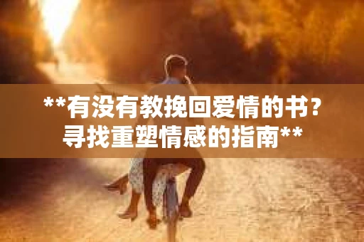 **有没有教挽回爱情的书？寻找重塑情感的指南**