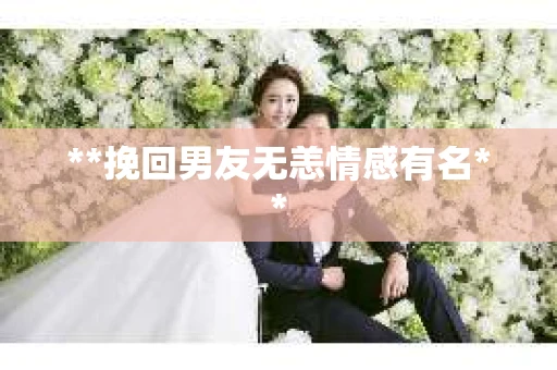**挽回男友无恙情感有名**