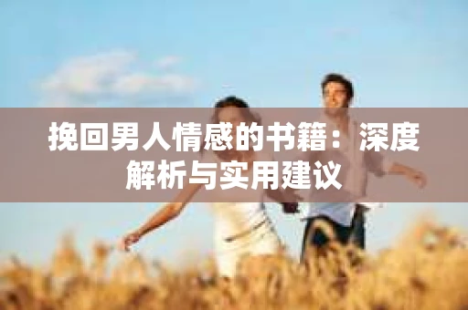 挽回男人情感的书籍：深度解析与实用建议