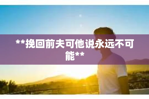 **挽回前夫可他说永远不可能**