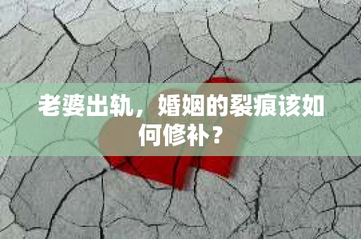 老婆出轨，婚姻的裂痕该如何修补？