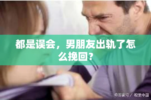 都是误会，男朋友出轨了怎么挽回？