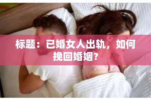 标题：已婚女人出轨，如何挽回婚姻？