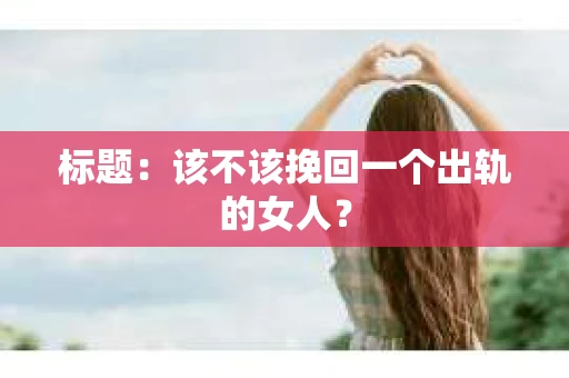 标题：该不该挽回一个出轨的女人？